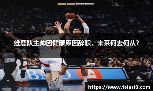 雄鹿队主帅因健康原因辞职，未来何去何从？