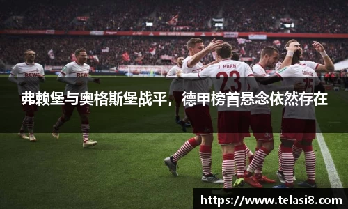 弗赖堡与奥格斯堡战平，德甲榜首悬念依然存在