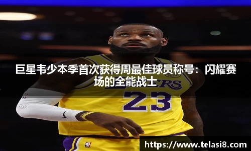 巨星韦少本季首次获得周最佳球员称号：闪耀赛场的全能战士