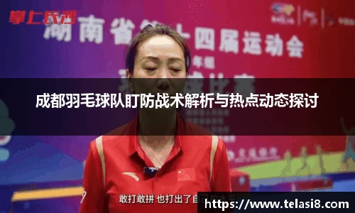成都羽毛球队盯防战术解析与热点动态探讨