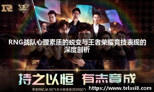 RNG战队心理素质的蜕变与王者荣耀竞技表现的深度剖析