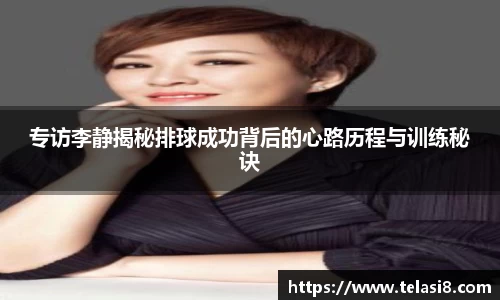 专访李静揭秘排球成功背后的心路历程与训练秘诀