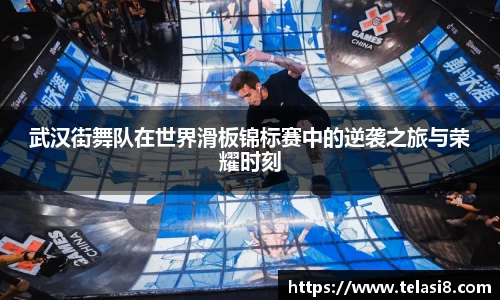 武汉街舞队在世界滑板锦标赛中的逆袭之旅与荣耀时刻