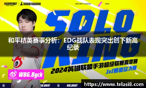 和平精英赛事分析：EDG战队表现突出创下新高纪录