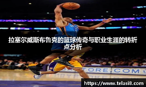 拉塞尔威斯布鲁克的篮球传奇与职业生涯的转折点分析
