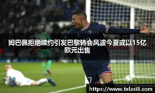 姆巴佩拒绝续约引发巴黎转会风波今夏或以15亿欧元出售
