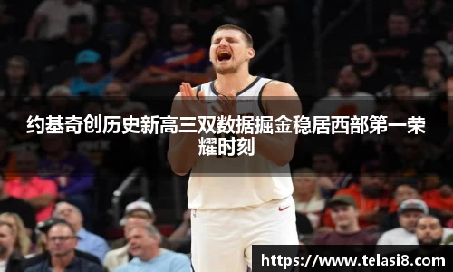 约基奇创历史新高三双数据掘金稳居西部第一荣耀时刻