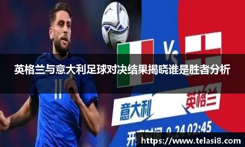 英格兰与意大利足球对决结果揭晓谁是胜者分析