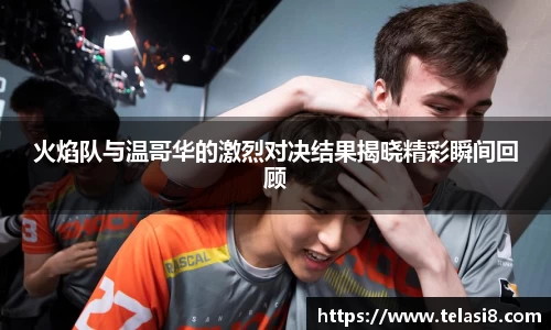 火焰队与温哥华的激烈对决结果揭晓精彩瞬间回顾
