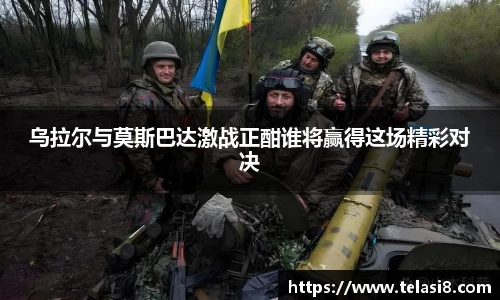 乌拉尔与莫斯巴达激战正酣谁将赢得这场精彩对决