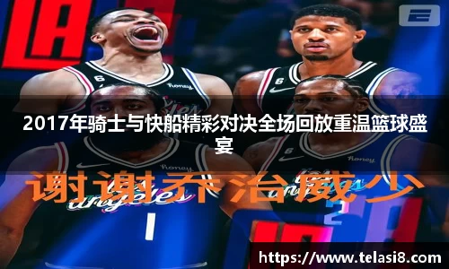2017年骑士与快船精彩对决全场回放重温篮球盛宴