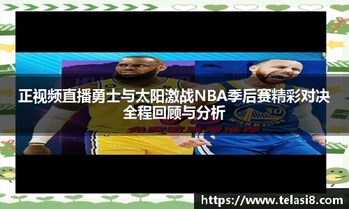 正视频直播勇士与太阳激战NBA季后赛精彩对决全程回顾与分析