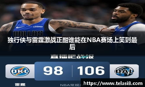 独行侠与雷霆激战正酣谁能在NBA赛场上笑到最后