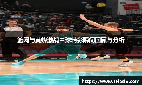 篮网与黄蜂激战三球精彩瞬间回顾与分析
