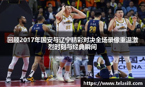 回顾2017年国安与辽宁精彩对决全场录像重温激烈时刻与经典瞬间