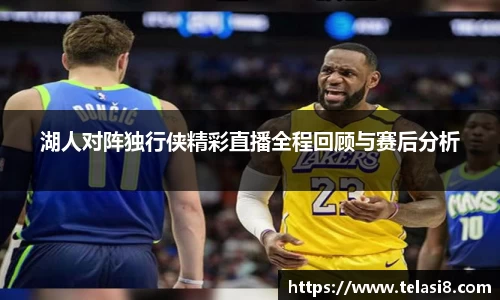 湖人对阵独行侠精彩直播全程回顾与赛后分析
