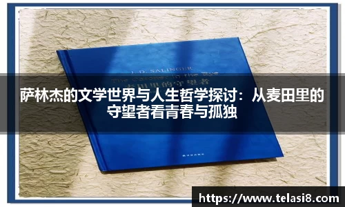 萨林杰的文学世界与人生哲学探讨：从麦田里的守望者看青春与孤独