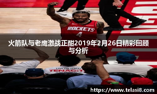 火箭队与老鹰激战正酣2019年2月26日精彩回顾与分析