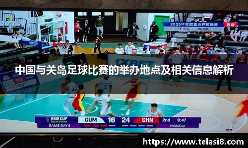 中国与关岛足球比赛的举办地点及相关信息解析