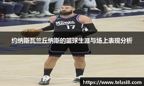 约纳斯瓦兰丘纳斯的篮球生涯与场上表现分析