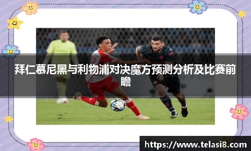 拜仁慕尼黑与利物浦对决魔方预测分析及比赛前瞻
