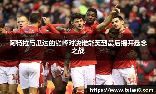 阿特拉与瓜达的巅峰对决谁能笑到最后揭开悬念之战