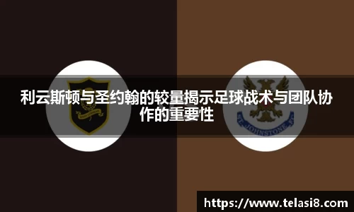 利云斯顿与圣约翰的较量揭示足球战术与团队协作的重要性