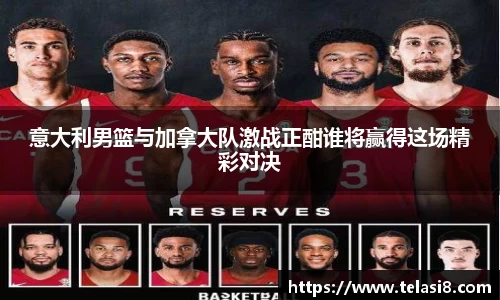 意大利男篮与加拿大队激战正酣谁将赢得这场精彩对决