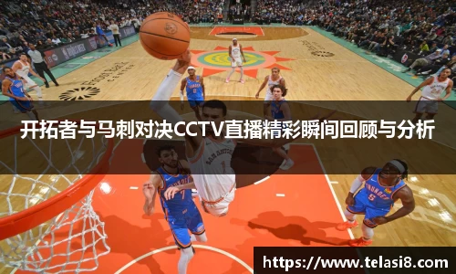 开拓者与马刺对决CCTV直播精彩瞬间回顾与分析