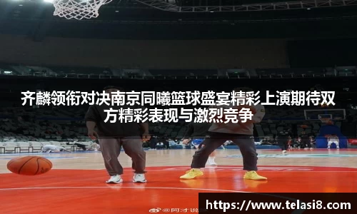 齐麟领衔对决南京同曦篮球盛宴精彩上演期待双方精彩表现与激烈竞争