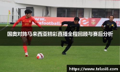 国奥对阵马来西亚精彩直播全程回顾与赛后分析