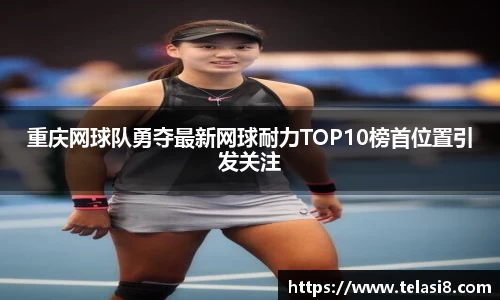 重庆网球队勇夺最新网球耐力TOP10榜首位置引发关注