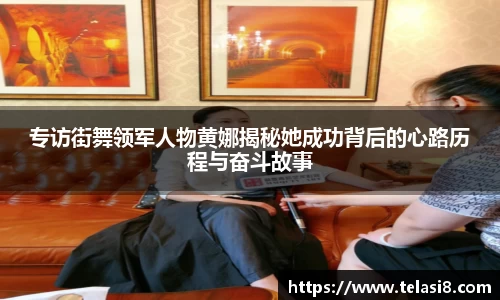 专访街舞领军人物黄娜揭秘她成功背后的心路历程与奋斗故事