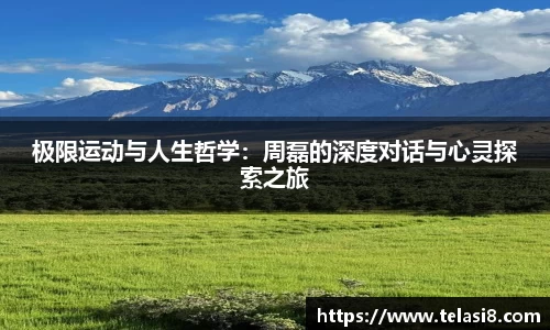 极限运动与人生哲学：周磊的深度对话与心灵探索之旅