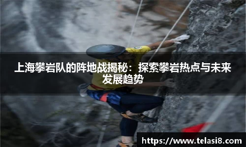 上海攀岩队的阵地战揭秘：探索攀岩热点与未来发展趋势