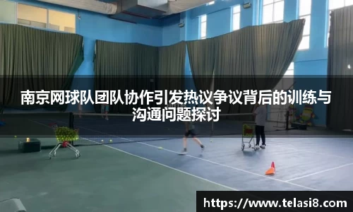 南京网球队团队协作引发热议争议背后的训练与沟通问题探讨